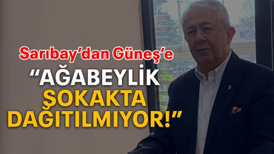 Sarıbay’dan Güneş’e “Ağabeylik sokakta dağıtılmıyor!”